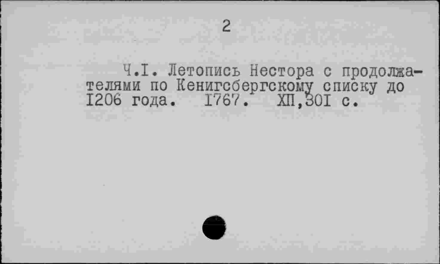 ﻿2
Ч.І. Летопись Нестора с продолжателями по Кенигсбергскому списку до 1206 года. 1767. ХП.30І с.